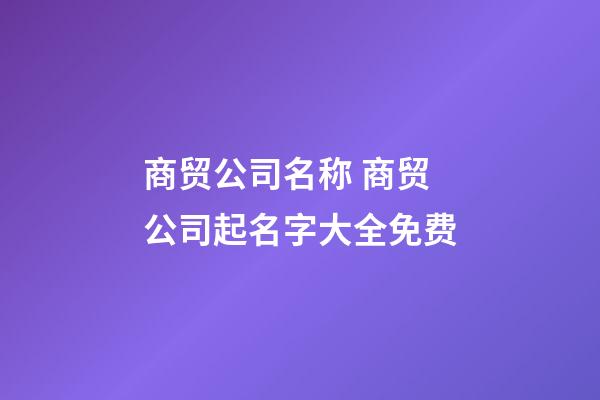 商贸公司名称 商贸公司起名字大全免费-第1张-公司起名-玄机派